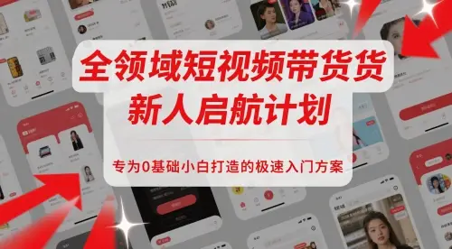 全领域短视频带货新人启航计划,专为0基础小白打造的极速入门方案 全领域短视频带货新人启航计划,专为0基础小白打造的极速入门方案