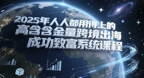 2025年人人都用得上的高含金量跨境出海成功致富系统课程 2025年人人都用得上的高含金量跨境出海成功致富系统课程