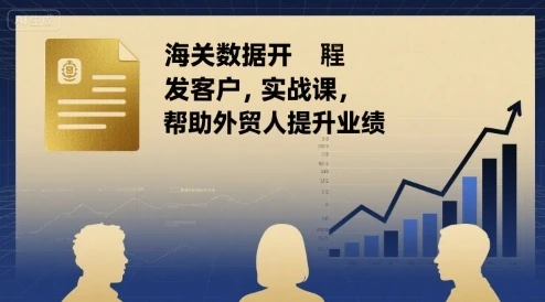 【精】海关数据开发客户实战课,帮助外贸人提升业绩 【精】海关数据开发客户实战课,帮助外贸人提升业绩