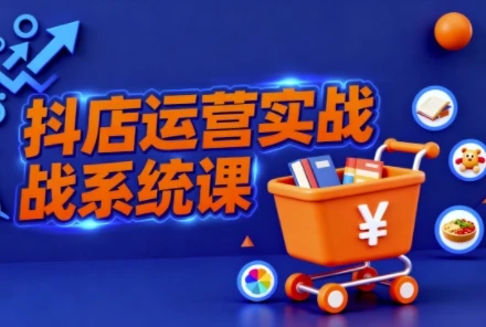 【精】抖音小店全流程实操课,助创业者商家系统掌握抖店运营精髓 【精】抖音小店全流程实操课,助创业者商家系统掌握抖店运营精髓