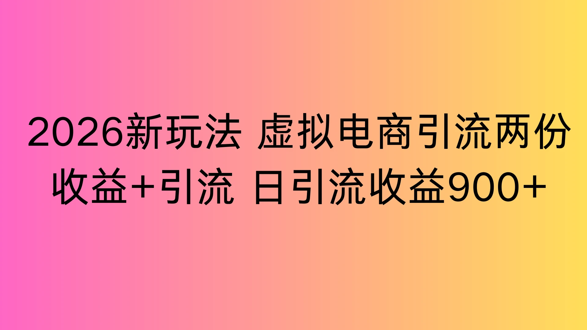 2026新玩法,虚拟电商引流,两份收益+引流 日引流900+ 2026新玩法,虚拟电商引流,两份收益+引流 日引流900+