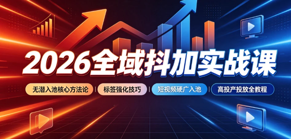 【精】2026全域抖加实战课：无潜入池核心方法论｜标签强化技巧｜短视频硬广入池｜高投产投放全教程