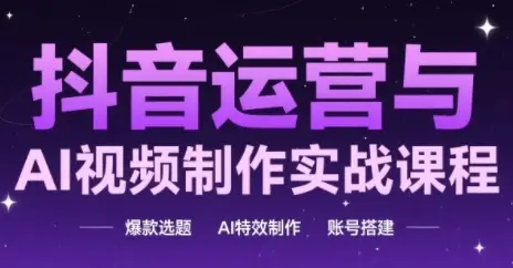 抖音运营与AI视频制作实战课程,爆款选题-AI特效制作-账号搭建 抖音运营与AI视频制作实战课程,爆款选题-AI特效制作-账号搭建