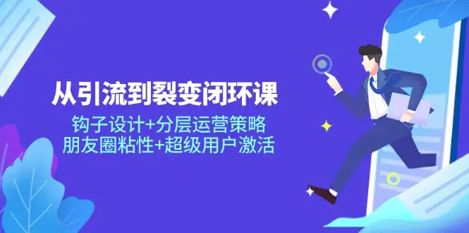 从引流到裂变闭环课:钩子设计+分层运营策略,朋友圈粘性+超级用户激活 从引流到裂变闭环课:钩子设计+分层运营策略,朋友圈粘性+超级用户激活