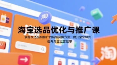 【精】淘宝选品优化与推广课，掌握从选品到推广的全链路实操方法，提升淘宝运营效率