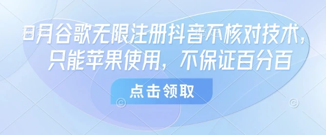 8月谷歌无限注册抖音不核对技术，只能苹果使用，不保证百分百