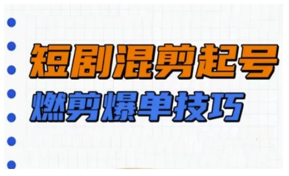 短剧实操教学,短剧混剪起号燃剪爆单技巧 短剧实操教学,短剧混剪起号燃剪爆单技巧