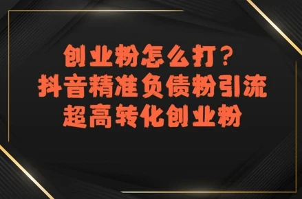创业粉怎么打?抖音精准负债粉引流,超高转化创业粉 创业粉怎么打?抖音精准负债粉引流,超高转化创业粉