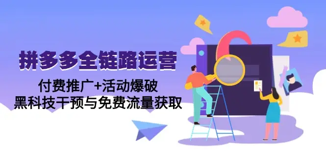 拼多多全链路运营5月课:付费推广+活动爆破,黑科技干预与免费流量获取 拼多多全链路运营5月课:付费推广+活动爆破,黑科技干预与免费流量获取