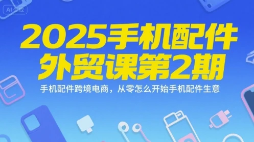 【精】2025手机配件外贸课第2期,手机配件跨境电商,从零怎么开始手机配件生意 【精】2025手机配件外贸课第2期,手机配件跨境电商,从零怎么开始手机配件生意