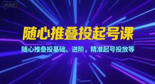 【精】随心推叠投起号课,随心推叠投基础、进阶,精准起号投放等 【精】随心推叠投起号课,随心推叠投基础、进阶,精准起号投放等