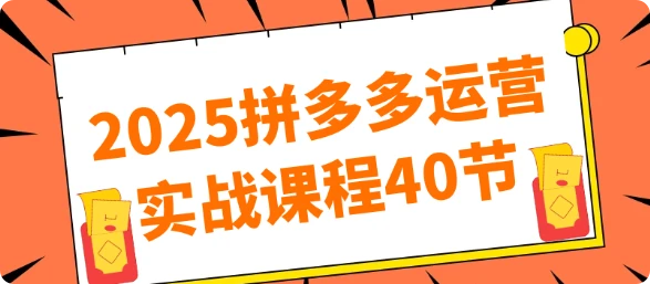 【精】2025拼多多运营实战课程40节