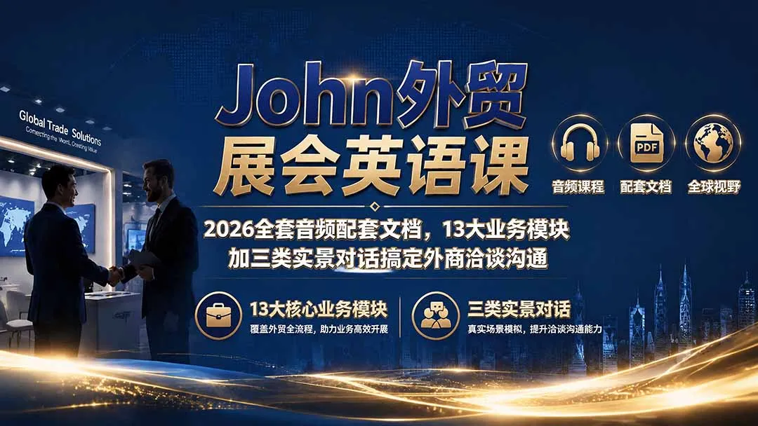 John外贸展会英语课|2026全套音频配套文档,13大业务模块加三类实景对话搞定外商洽谈沟通 John外贸展会英语课|2026全套音频配套文档,13大业务模块加三类实景对话搞定外商洽谈沟通