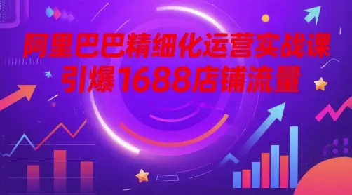 阿里巴巴精细化运营实战课,引爆1688店铺流量 阿里巴巴精细化运营实战课,引爆1688店铺流量