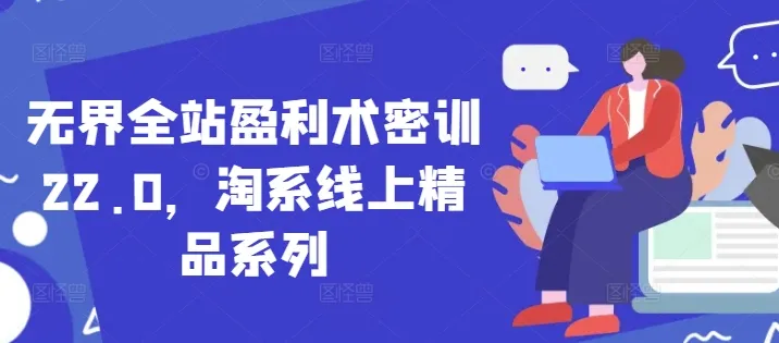 无界全站盈利术密训22.0,淘系线上精品系列 无界全站盈利术密训22.0,淘系线上精品系列