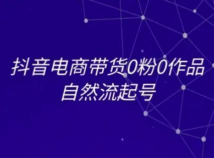 抖音电商带货0粉0作品自然流起号，抖音电商教程