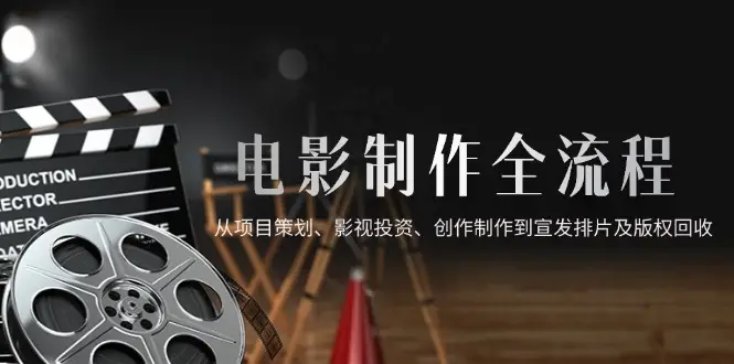 电影制作全流程,从项目策划、影视投资、创作制作到宣发排片及版权回收 电影制作全流程,从项目策划、影视投资、创作制作到宣发排片及版权回收