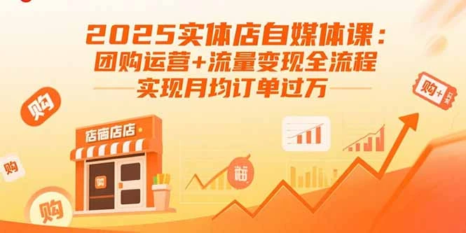 【精】2025实体店自媒体课:团购运营+流量变现全流程,实现月均订单过万 【精】2025实体店自媒体课:团购运营+流量变现全流程,实现月均订单过万