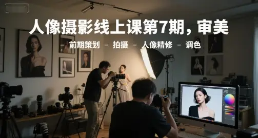 人像摄影线上课第7期,审美-前期策划-拍摄-人像精修-调色 人像摄影线上课第7期,审美-前期策划-拍摄-人像精修-调色