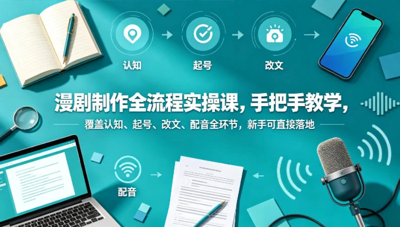 【精】漫剧制作全流程实操课，手把手教学，覆盖认知、起号、改文、配音全环节，新手可直接落地