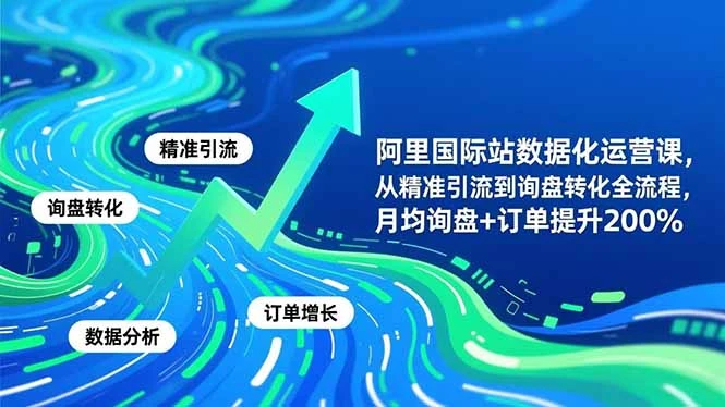 【精】阿里国际站数据化运营课-3月,从精准引流到询盘转化全流程,月均询盘+订单提升200% 【精】阿里国际站数据化运营课-3月,从精准引流到询盘转化全流程,月均询盘+订单提升200%