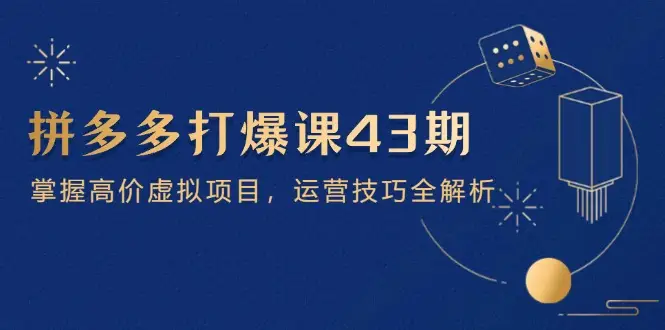 拼多多打爆课第 43 期，掌握高价虚拟项目，运营技巧全解析(15节