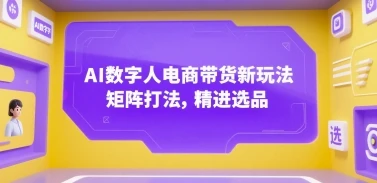 AI数字人电商带货新玩法,矩阵打法,精进选品 AI数字人电商带货新玩法,矩阵打法,精进选品