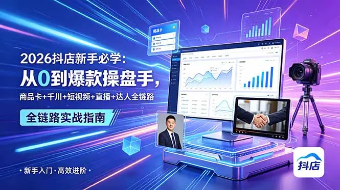 【精】2026抖店新手必学：从0到爆款操盘手，商品卡+千川+短视频+直播+达人全链路