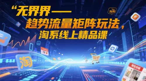 无界-趋势流量矩阵玩法,淘系线上精品课 无界-趋势流量矩阵玩法,淘系线上精品课