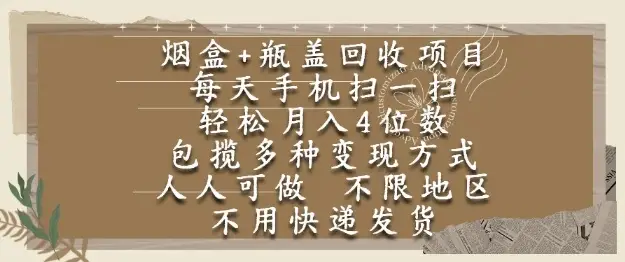 烟盒瓶盖回收项目,每天手机扫一扫,轻松月入4位数,人人可做,不限地区,不用快递【揭秘】 烟盒瓶盖回收项目,每天手机扫一扫,轻松月入4位数,人人可做,不限地区,不用快递【揭秘】