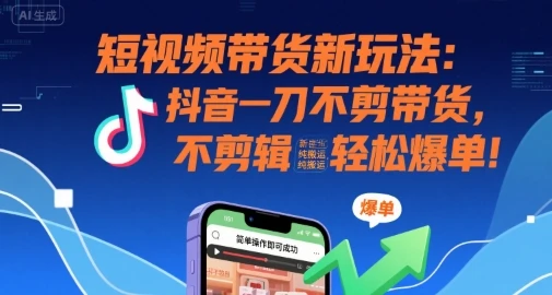 短视频带货新玩法:抖音一刀不剪带货,不剪辑,纯搬运,新手也能轻松爆单! 短视频带货新玩法:抖音一刀不剪带货,不剪辑,纯搬运,新手也能轻松爆单!