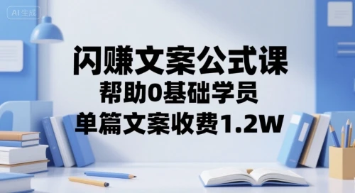 【精】闪赚文案公式课,帮助0基础学员,单篇文案收费1.2W 【精】闪赚文案公式课,帮助0基础学员,单篇文案收费1.2W