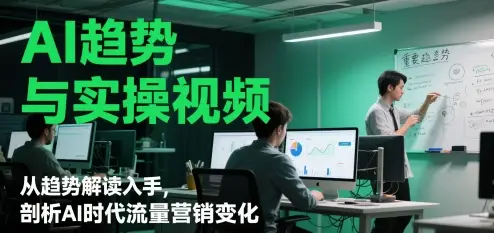 AI趋势与实操视频,从趋势解读入手,剖析AI时代流量营销变化 AI趋势与实操视频,从趋势解读入手,剖析AI时代流量营销变化