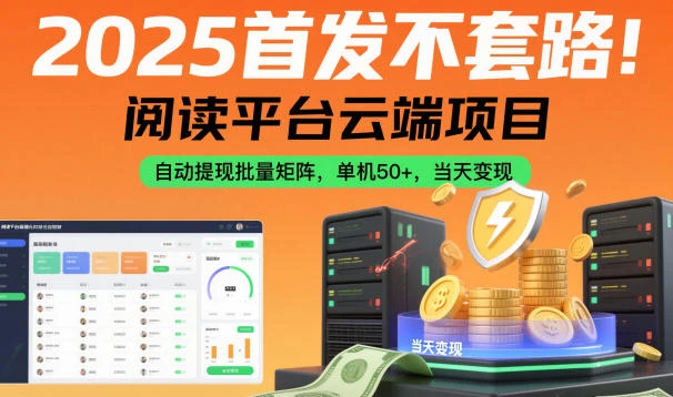 2025首发不套路!阅读平台云端项目,自动提现批量矩阵,单机50+,当天变现【揭秘】 2025首发不套路!阅读平台云端项目,自动提现批量矩阵,单机50+,当天变现【揭秘】