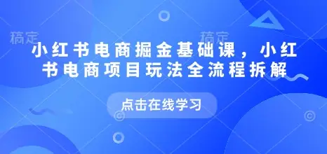 小红书电商掘金课,小红书电商项目玩法全流程拆解(更新5月) 小红书电商掘金课,小红书电商项目玩法全流程拆解(更新5月)