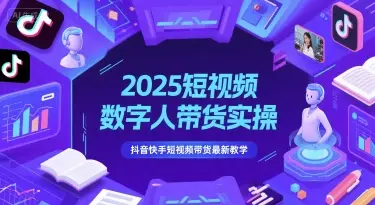 2025短视频数字人带货实操,抖音快手短视频带货最新教学 2025短视频数字人带货实操,抖音快手短视频带货最新教学