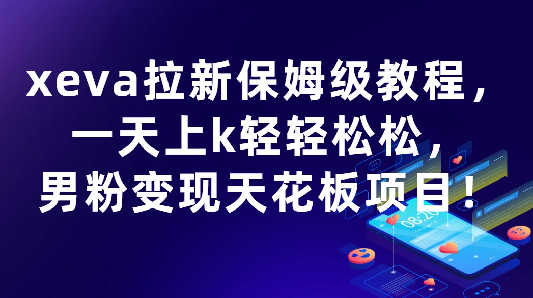 xeva拉新保姆级教程,一天上k轻轻松松,男粉变现天花板项目!