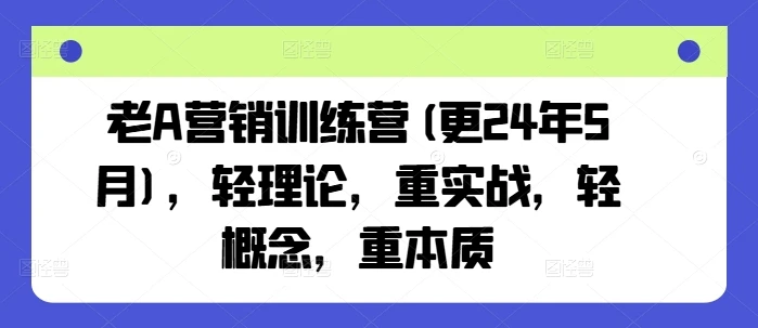 【精】老A营销训练营(更25年8月),轻理论,重实战,轻概念,重本质 【精】老A营销训练营(更25年8月),轻理论,重实战,轻概念,重本质