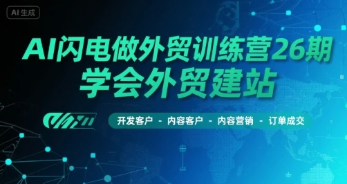 【精】AI闪电做外贸训练营26期,学会外贸建站-开发客户-内容营销-订单成交 【精】AI闪电做外贸训练营26期,学会外贸建站-开发客户-内容营销-订单成交
