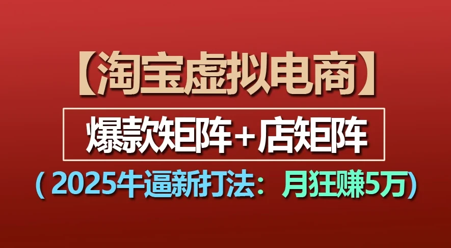 淘宝虚拟项目,2025牛X新打法:爆款矩阵+店矩阵,月狂赚5万 淘宝虚拟项目,2025牛X新打法:爆款矩阵+店矩阵,月狂赚5万