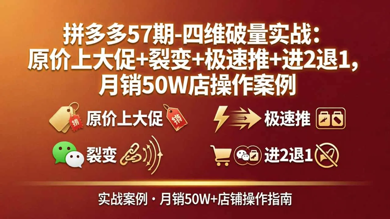 【精】拼多多57期-四维破量实战：原价上大促+裂变+极速推+进2退1，月销50W店操作案例
