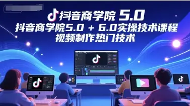 抖音商学院5.0+6.0实操技术课程,视频制作热门技术 抖音商学院5.0+6.0实操技术课程,视频制作热门技术