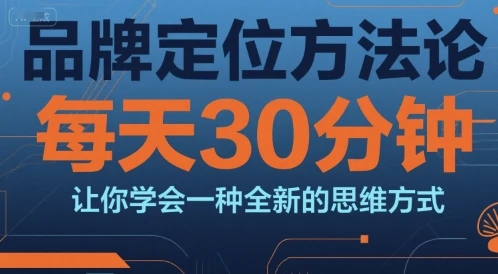 【精】品牌定位方法论,每天30钟分让你学会一种全新的思维方式 【精】品牌定位方法论,每天30钟分让你学会一种全新的思维方式