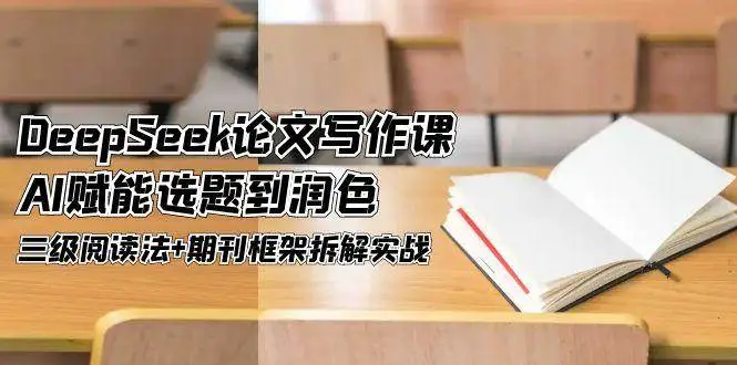 DeepSeek论文写作课,AI赋能选题到润色,三级阅读法+期刊框架拆解实战 DeepSeek论文写作课,AI赋能选题到润色,三级阅读法+期刊框架拆解实战