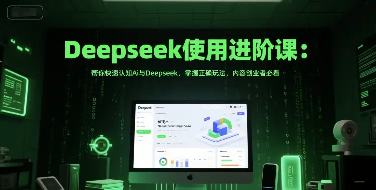 Deepseek使用进阶课:帮你快速认知Ai与Deepseek,掌握正确玩法,内容创业者必看 Deepseek使用进阶课:帮你快速认知Ai与Deepseek,掌握正确玩法,内容创业者必看