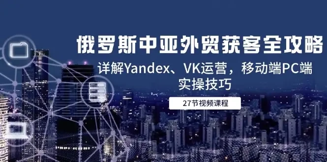 【精】俄罗斯中亚外贸获客全攻略,详解Yandex、VK运营,移动端PC端实操技巧 【精】俄罗斯中亚外贸获客全攻略,详解Yandex、VK运营,移动端PC端实操技巧