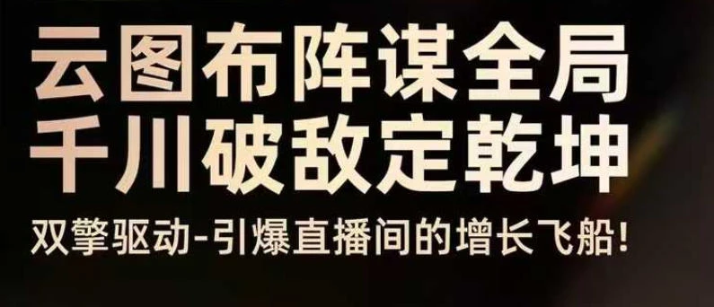 【精】云图布阵谋全局千川破敌定乾坤,双擎驱动-引爆直播间的增长飞船,8月4日线下课 【精】云图布阵谋全局千川破敌定乾坤,双擎驱动-引爆直播间的增长飞船,8月4日线下课