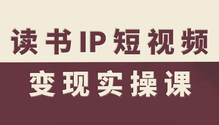 【精】书IP短视频变现实操课,读书IP赛道变现指南 【精】书IP短视频变现实操课,读书IP赛道变现指南