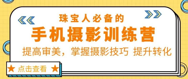 【精】珠宝人必备的手机摄影训练营第7期:提高审美,掌握摄影技巧提升转化 【精】珠宝人必备的手机摄影训练营第7期:提高审美,掌握摄影技巧提升转化