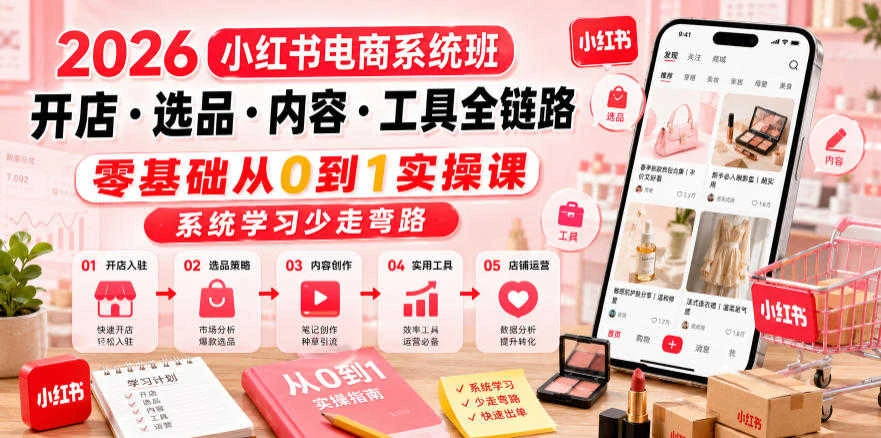 【精】2026小红书电商系统班 – 零基础开店选品内容创作全链路教程 【精】2026小红书电商系统班 – 零基础开店选品内容创作全链路教程